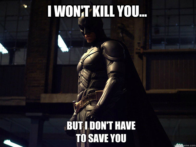 I won't kill you... But I don't have 
to save you - I won't kill you... But I don't have 
to save you  Batman fear