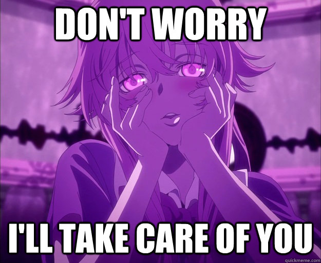 Don't Worry I'll take care of you - Don't Worry I'll take care of you  Gasai Yuno Face Meme