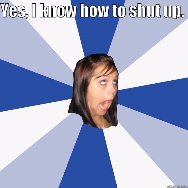 YES, I KNOW HOW TO SHUT UP.  I JUST DON’T KNOW WHEN. Annoying Facebook Girl