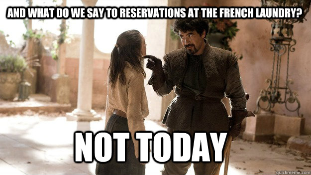 and what do we say to reservations at the french laundry? Not Today  Arya not today