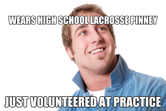 
wears high school lacrosse pinney just volunteered at practice  Misunderstood D-Bag