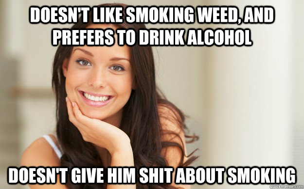 Doesn't like smoking weed, and prefers to drink alcohol Doesn't give him shit about smoking - Doesn't like smoking weed, and prefers to drink alcohol Doesn't give him shit about smoking  Good Girl Gina