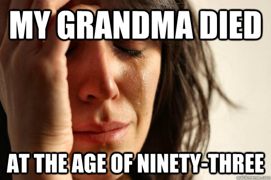 my grandma died at the age of ninety-three  First World Problems