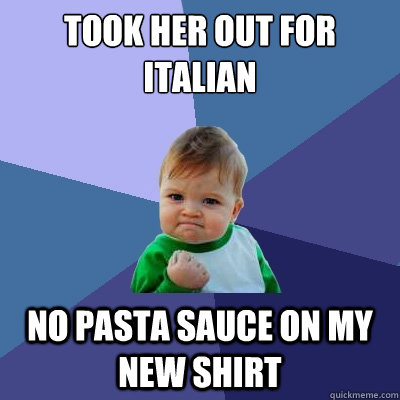 took her out for italian no pasta sauce on my new shirt  Success Kid