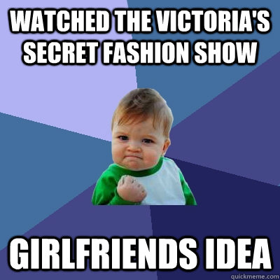 Watched the victoria's secret fashion show girlfriends idea  Success Kid