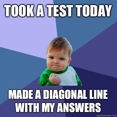 Took a test today Made a diagonal line with my answers  Success Kid