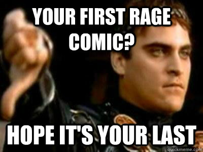 your first rage comic? hope it's your last  Downvoting Roman