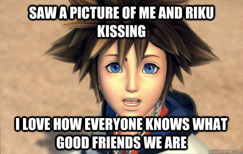 Saw a picture of me and Riku kissing I love how everyone knows what good friends we are  