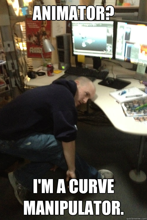 ANIMATOR? I'M a CURVE MANIPULATOR.  