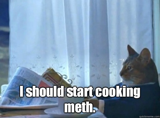  I should start cooking meth. -  I should start cooking meth.  Misc