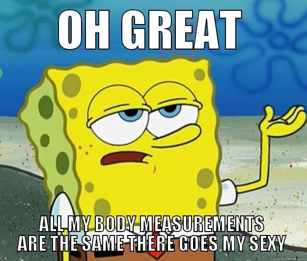 OH GREAT ALL MY BODY MEASUREMENTS ARE THE SAME THERE GOES MY SEXY Tough Spongebob