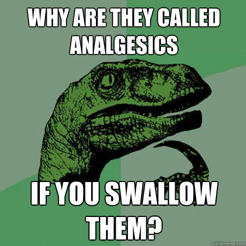 why are they called analgesics if you swallow them?   Philosoraptor