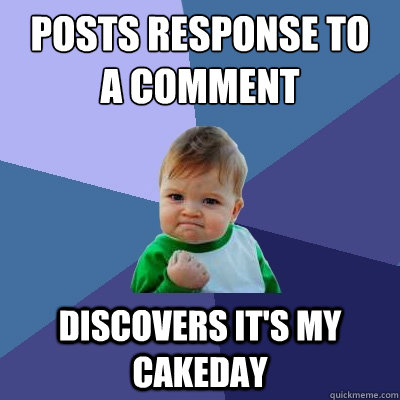 posts response to 
a comment discovers it's my cakeday - posts response to 
a comment discovers it's my cakeday  Success Kid