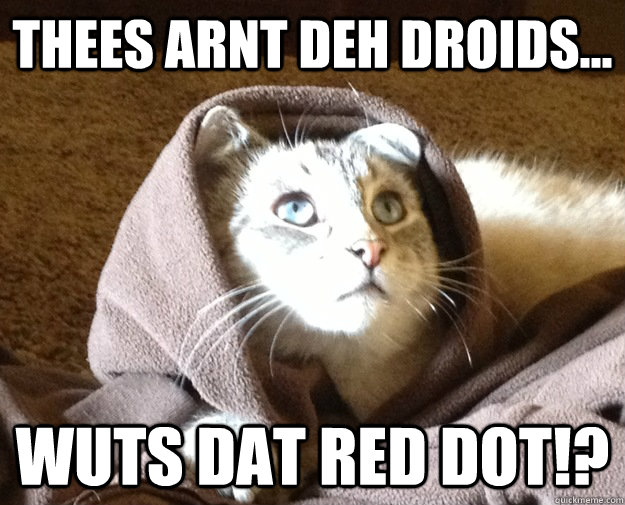 thees arnt deh droids... wuts dat red dot!? - thees arnt deh droids... wuts dat red dot!?  Kitty Jesus