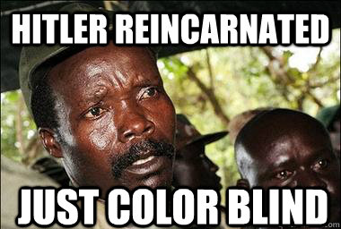 Hitler reincarnated Just color blind  Scumbag Kony
