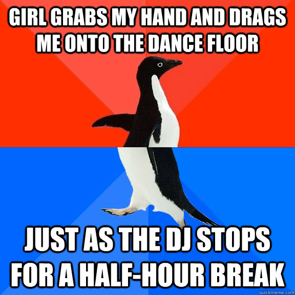 girl grabs my hand and drags me onto the dance floor just as the dj stops for a half-hour break  Socially Awesome Awkward Penguin