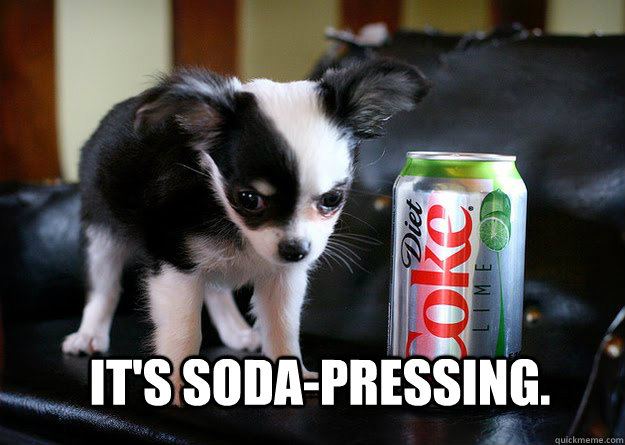 IT's soda-pressing. - IT's soda-pressing.  fizzy