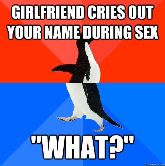 Girlfriend cries out your name during sex 