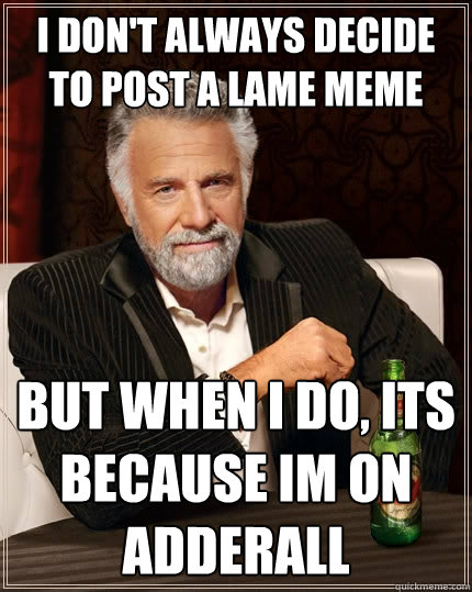 I don't always decide to post a lame meme but when I do, its because im on adderall  The Most Interesting Man In The World