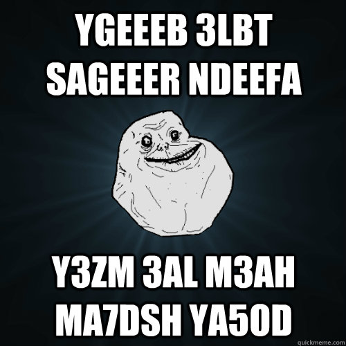 ygeeeb 3lbt sageeer ndeefa y3zm 3al m3ah ma7dsh ya5od  Forever Alone