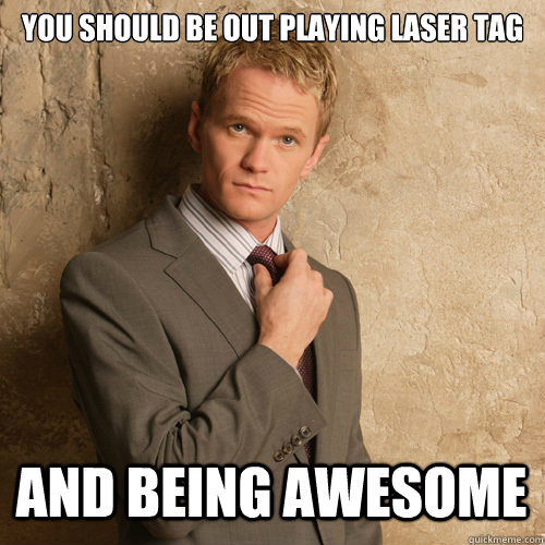 You should be out playing laser tag  And being awesome - You should be out playing laser tag  And being awesome  barney stinson