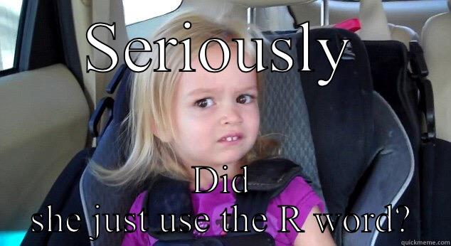 SERIOUSLY DID SHE JUST USE THE R WORD? Misc