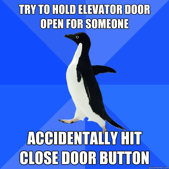 try to hold elevator door
open for someone accidentally hit
close door button  Socially Awkward Penguin