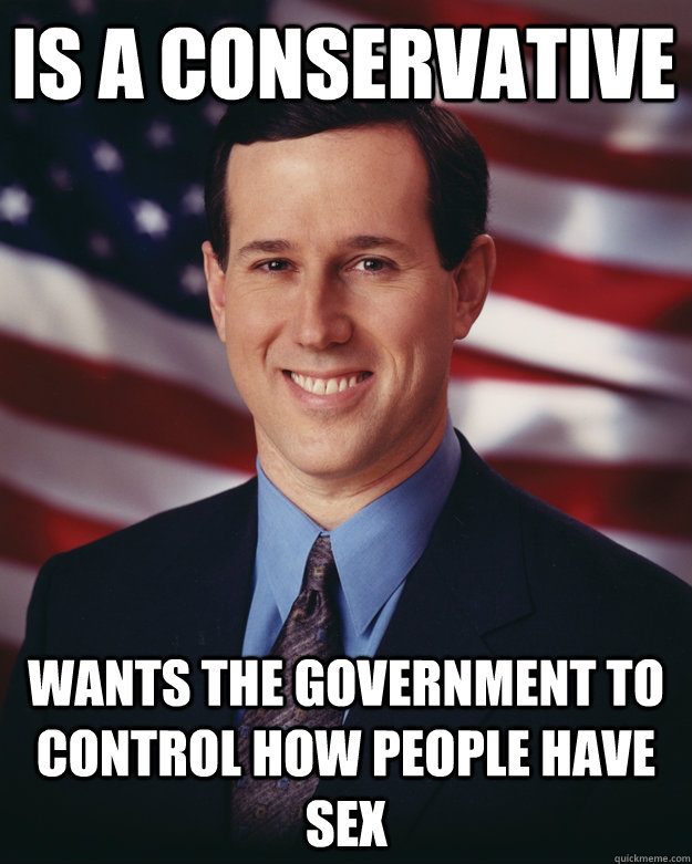 Is a conservative Wants the Government to control how people have sex  Rick Santorum