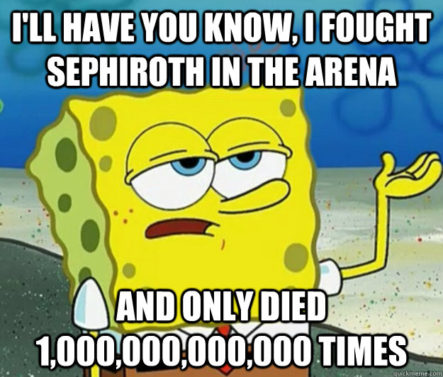 I'll have you know, I fought sephiroth in the arena and only died 1,000,000,000,000 times - I'll have you know, I fought sephiroth in the arena and only died 1,000,000,000,000 times  Tough Spongebob