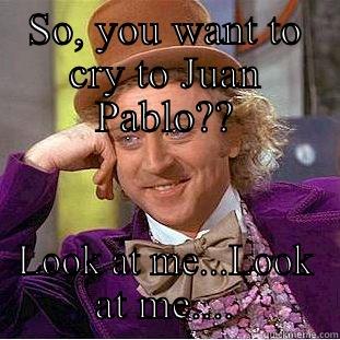SO, YOU WANT TO CRY TO JUAN PABLO?? LOOK AT ME...LOOK AT ME.... Condescending Wonka