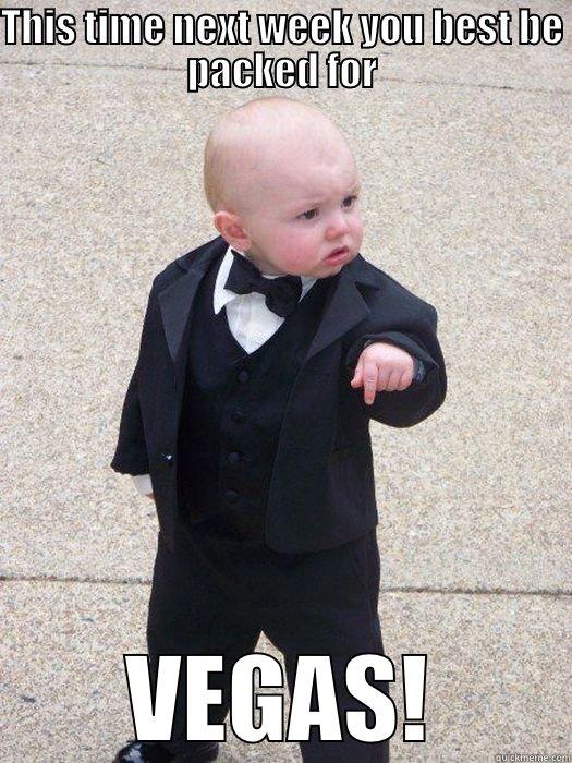 THIS TIME NEXT WEEK YOU BEST BE PACKED FOR VEGAS! Baby Godfather