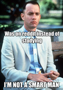 Was on reddit instead of studying I'M NOT A SMART MAN - Was on reddit instead of studying I'M NOT A SMART MAN  forest gump