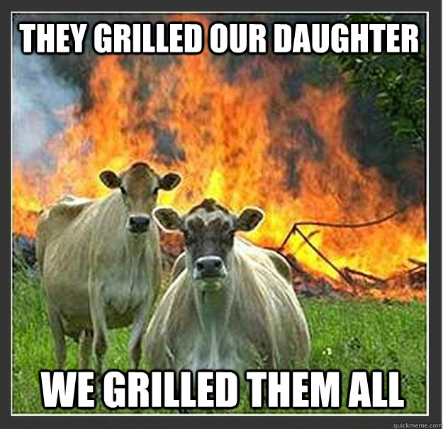 They grilled our daughter We grilled them all - They grilled our daughter We grilled them all  Evil cows