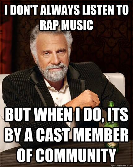 I don't always listen to rap music but when I do, its by a cast member of community  The Most Interesting Man In The World