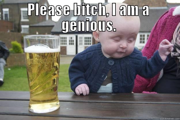 PLEASE BITCH, I AM A GENIOUS.  drunk baby