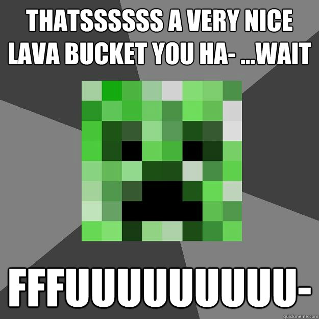 Thatssssss a very nice lava bucket you ha- ...wait FFFUUUUUUUUU-  Creeper