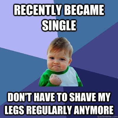 Recently became single Don't have to shave my legs regularly anymore - Recently became single Don't have to shave my legs regularly anymore  Success Kid