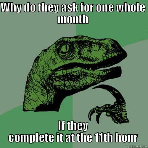 WHY DO THEY ASK FOR ONE WHOLE MONTH IF THEY COMPLETE IT AT THE 11TH HOUR Philosoraptor