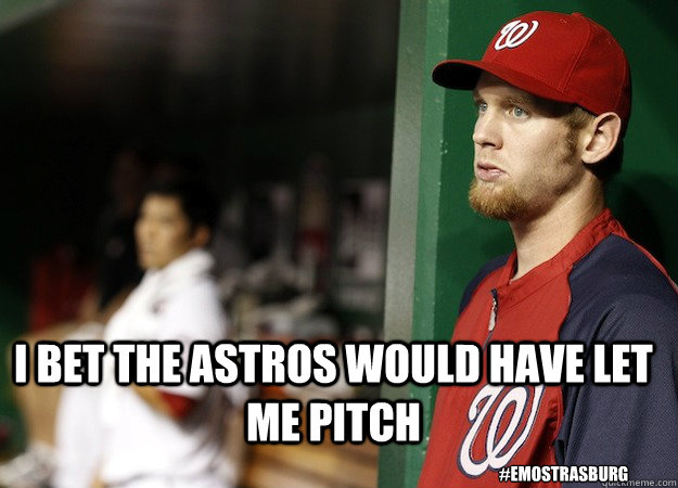 I bet the astros would have let me pitch #EmoStrasburg - I bet the astros would have let me pitch #EmoStrasburg  Emo Strasburg