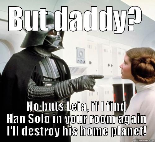 BUT DADDY? NO BUTS LEIA, IF I FIND HAN SOLO IN YOUR ROOM AGAIN I'LL DESTROY HIS HOME PLANET! Misc