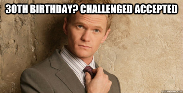 30th Birthday? Challenged accepted   Barney Stinson-Challenge Accepted HIMYM