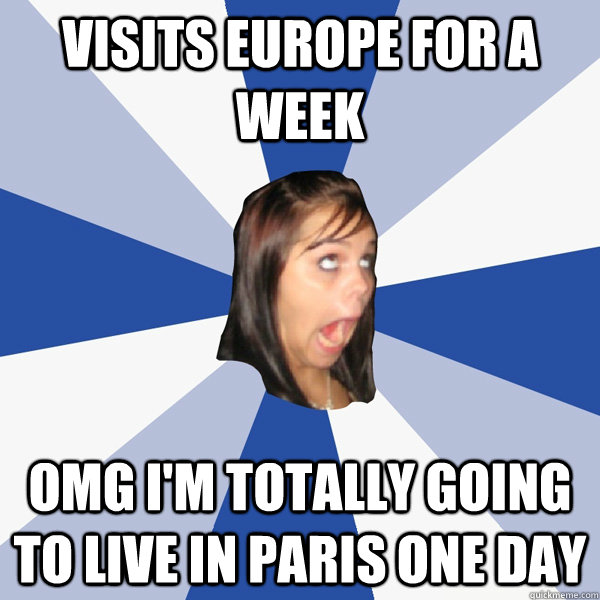 Visits europe for a week OMG I'm totally going to live in paris one day  Annoying Facebook Girl