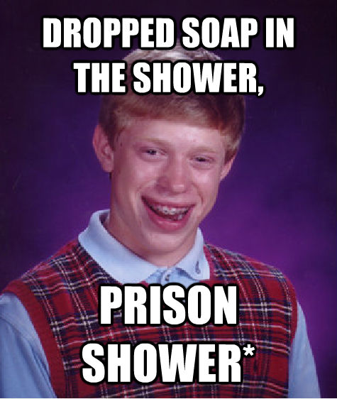 DROPPED SOAP IN THE SHOWER, PRISON SHOWER*  Bad Luck Brian