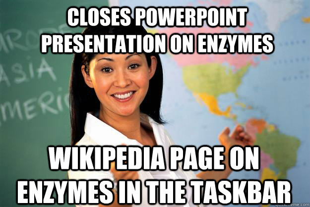 closes powerpoint presentation on enzymes wikipedia page on enzymes in the taskbar   Unhelpful High School Teacher