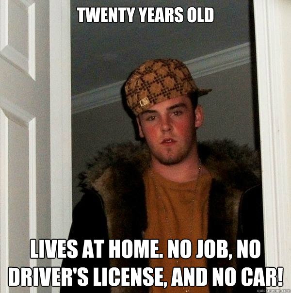 Twenty Years Old Lives at home. No job, no driver's license, and no car!  Scumbag Steve