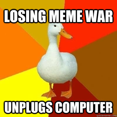 losing meme war unplugs computer  Technologically Impaired Duck