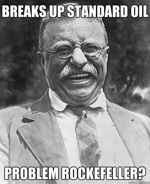 Breaks up standard oil problem rockefeller?  Teddy Roosevelt Troll