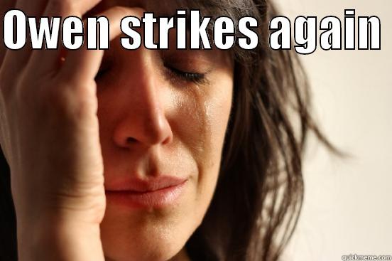 OWEN STRIKES AGAIN   First World Problems