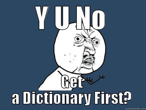 Y U NO GET A DICTIONARY FIRST? Y U No