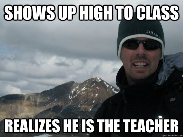 shows up high to class realizes he is the teacher  